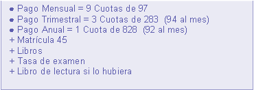 Cuadro de texto:   ● Pago Mensual = 9 Cuotas de 95  ● Pago Trimestral = 3 Cuotas de 277  (92 al mes)  ● Pago Anual = 1 Cuota de 810  (90 al mes)        + Matrcula 45        + Libros        + Tasa de examen        + Libro de lectura si lo hubiera